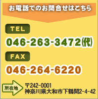 お電話でのお問合せはこちら　ＴＥＬ：046-263-3472㈹　ＦＡＸ：046-264-6220　【所在地】〒242-0001　神奈川県大和市下鶴間2-4-42